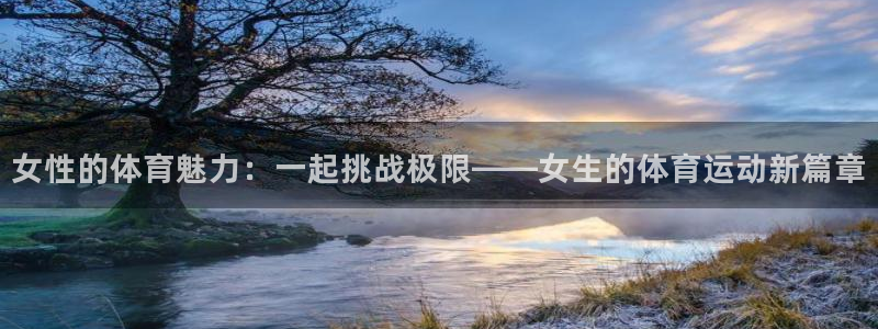 蚂蚁体育app下载安装官方免费版：女性的体育魅力：一起挑战极限——女生的体育运动新篇章
